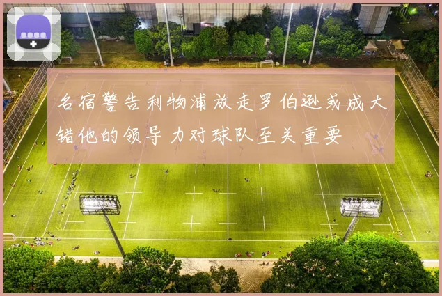 名宿警告利物浦放走罗伯逊或成大错他的领导力对球队至关重要