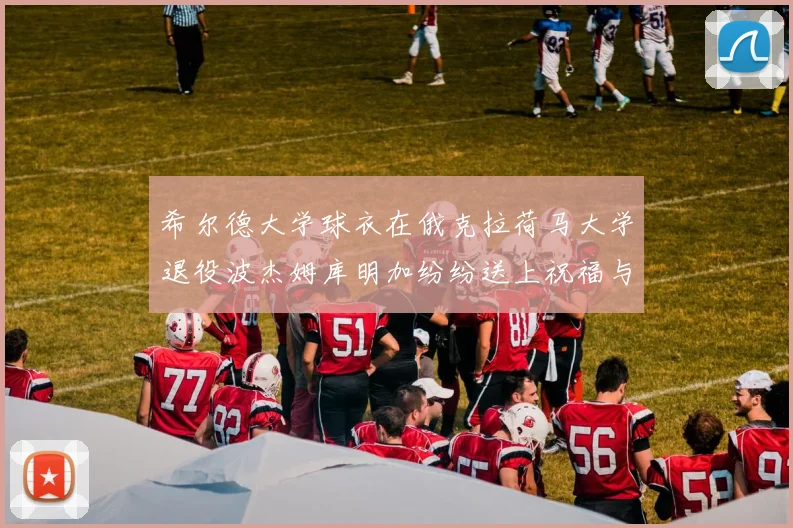 希尔德大学球衣在俄克拉荷马大学退役波杰姆库明加纷纷送上祝福与敬意