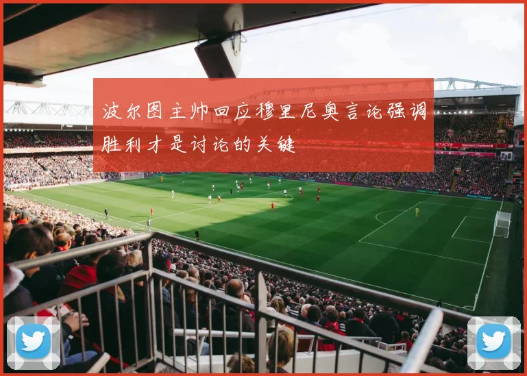 波尔图主帅回应穆里尼奥言论强调胜利才是讨论的关键