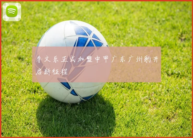 李文乐正式加盟中甲广东广州豹开启新征程