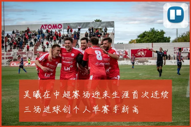 吴曦在中超赛场迎来生涯首次连续三场进球创个人单赛季新高