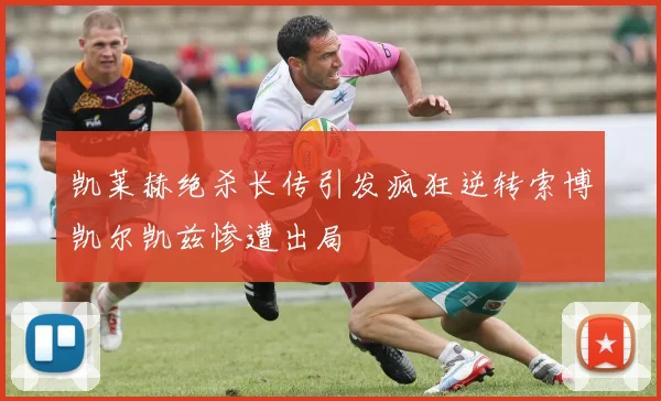 凯莱赫绝杀长传引发疯狂逆转索博凯尔凯兹惨遭出局