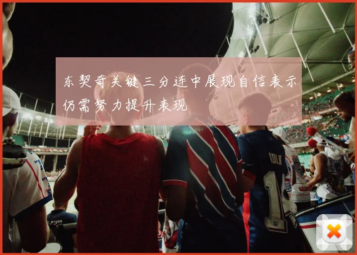 东契奇关键三分连中展现自信表示仍需努力提升表现