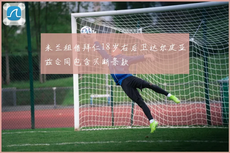 米兰租借拜仁18岁右后卫达尔皮亚兹合同包含买断条款