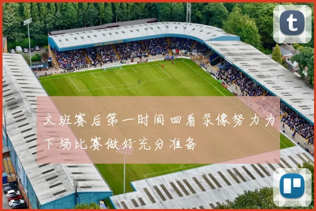 文班赛后第一时间回看录像努力为下场比赛做好充分准备