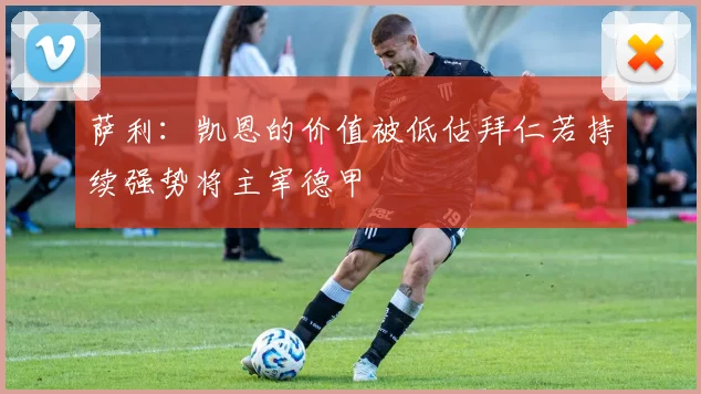 萨利：凯恩的价值被低估拜仁若持续强势将主宰德甲