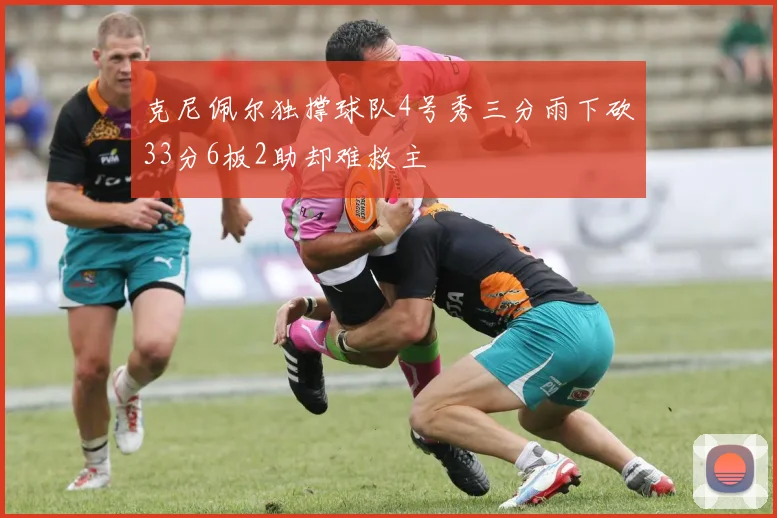 克尼佩尔独撑球队4号秀三分雨下砍33分6板2助却难救主
