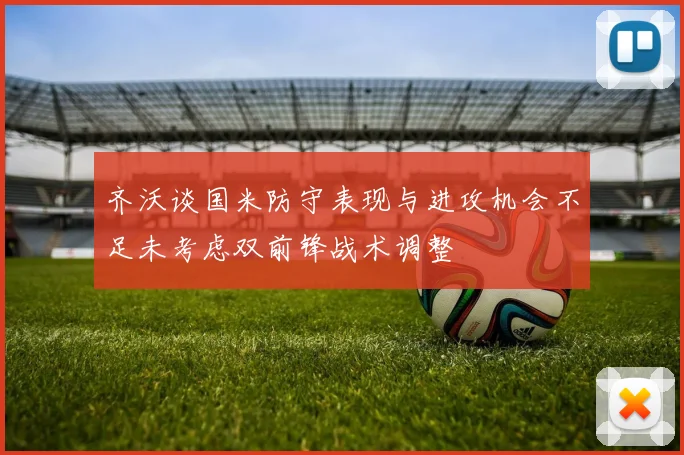 齐沃谈国米防守表现与进攻机会不足未考虑双前锋战术调整