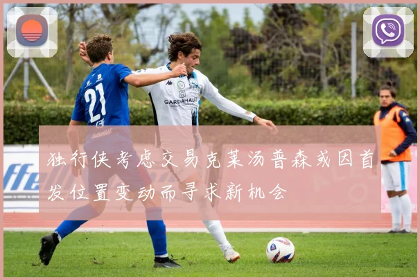 独行侠考虑交易克莱汤普森或因首发位置变动而寻求新机会