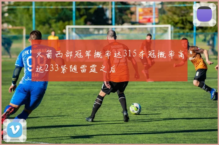 火箭西部冠军概率达315夺冠概率高达233紧随雷霆之后