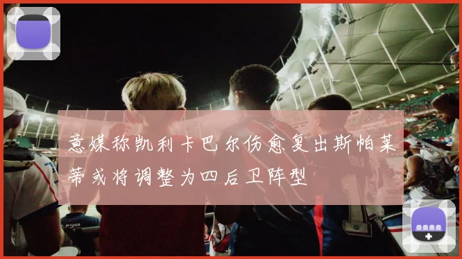 意媒称凯利卡巴尔伤愈复出斯帕莱蒂或将调整为四后卫阵型