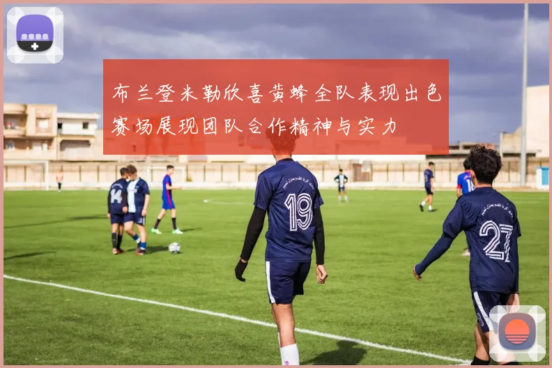 布兰登米勒欣喜黄蜂全队表现出色赛场展现团队合作精神与实力