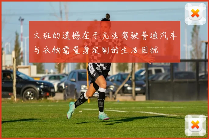 文班的遗憾在于无法驾驶普通汽车与衣物需量身定制的生活困扰