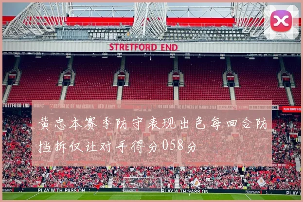 黄忠本赛季防守表现出色每回合防挡拆仅让对手得分058分