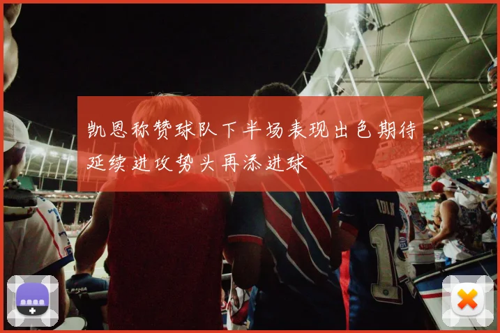 凯恩称赞球队下半场表现出色期待延续进攻势头再添进球