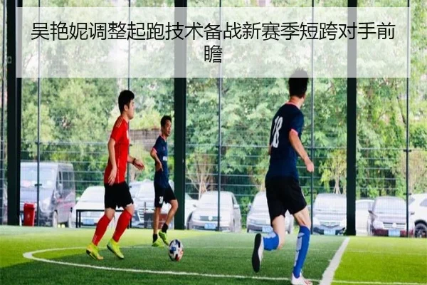 吴艳妮调整起跑技术备战新赛季短跨对手前瞻（WukongSports）